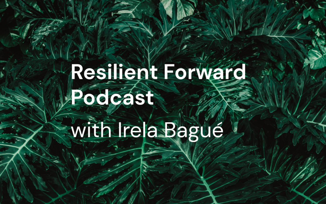 Resilient Forward Podcast with Irela Bagué